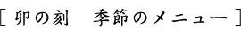 卯の刻 季節のメニュー